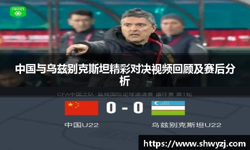 中国与乌兹别克斯坦精彩对决视频回顾及赛后分析